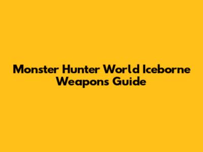 Monster Hunter World Iceborne Weapons Guide