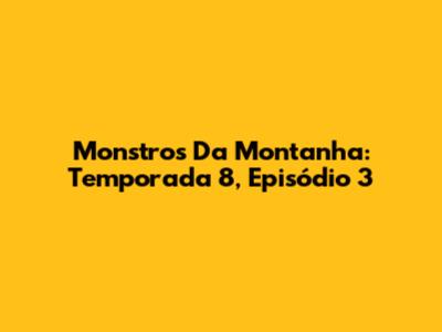 Monstros Da Montanha: Temporada 8, Episódio 3
