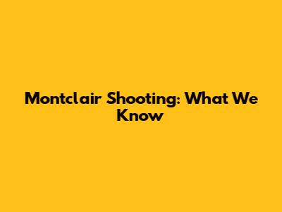 Montclair Shooting: What We Know