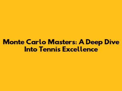 Monte Carlo Masters: A Deep Dive Into Tennis Excellence