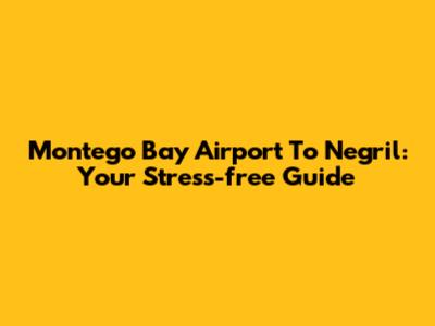 Montego Bay Airport To Negril: Your Stress-free Guide