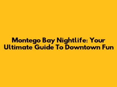 Montego Bay Nightlife: Your Ultimate Guide To Downtown Fun