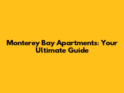 Monterey Bay Apartments: Your Ultimate Guide