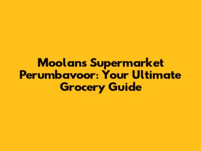 Moolans Supermarket Perumbavoor: Your Ultimate Grocery Guide