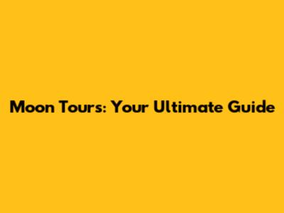 Moon Tours: Your Ultimate Guide
