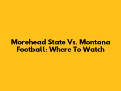 Morehead State Vs. Montana Football: Where To Watch