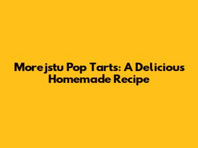 Morejstu Pop Tarts: A Delicious Homemade Recipe