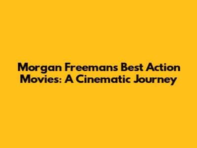 Morgan Freeman's Best Action Movies: A Cinematic Journey