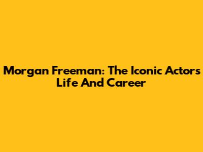 Morgan Freeman: The Iconic Actor's Life And Career