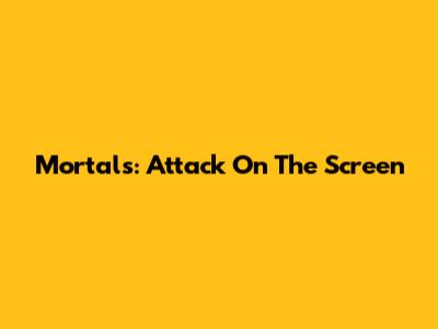 Mortals: Attack On The Screen