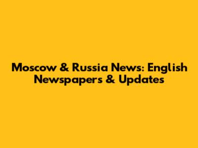 Moscow & Russia News: English Newspapers & Updates