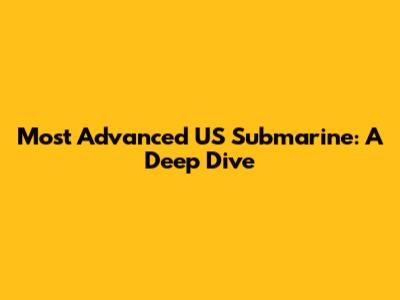 Most Advanced US Submarine: A Deep Dive