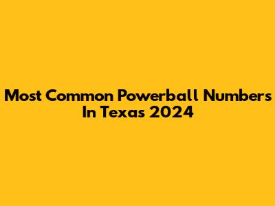 Most Common Powerball Numbers In Texas 2024