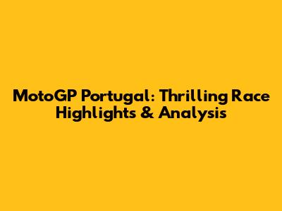 MotoGP Portugal: Thrilling Race Highlights & Analysis