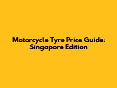 Motorcycle Tyre Price Guide: Singapore Edition