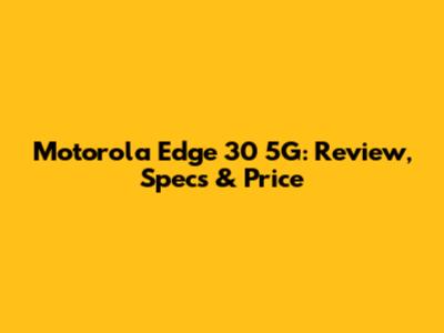 Motorola Edge 30 5G: Review, Specs & Price