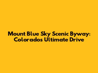 Mount Blue Sky Scenic Byway: Colorado's Ultimate Drive