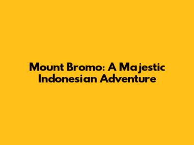 Mount Bromo: A Majestic Indonesian Adventure