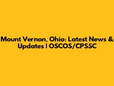 Mount Vernon, Ohio: Latest News & Updates | OSCOS/CPSSC