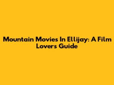 Mountain Movies In Ellijay: A Film Lover's Guide