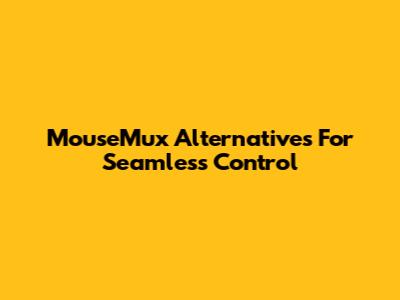 MouseMux Alternatives For Seamless Control