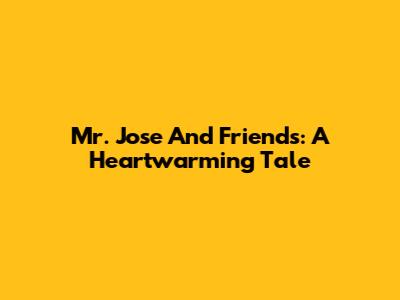 Mr. Jose And Friends: A Heartwarming Tale
