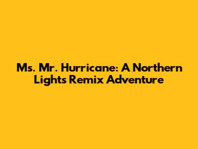 Ms. Mr. Hurricane: A Northern Lights Remix Adventure