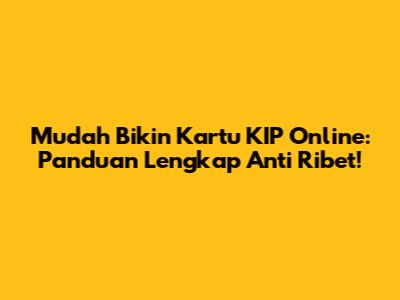 Mudah Bikin Kartu KIP Online: Panduan Lengkap Anti Ribet!