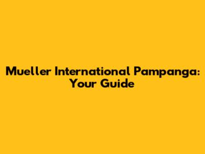 Mueller International Pampanga: Your Guide