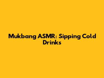Mukbang ASMR: Sipping Cold Drinks