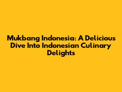 Mukbang Indonesia: A Delicious Dive Into Indonesian Culinary Delights