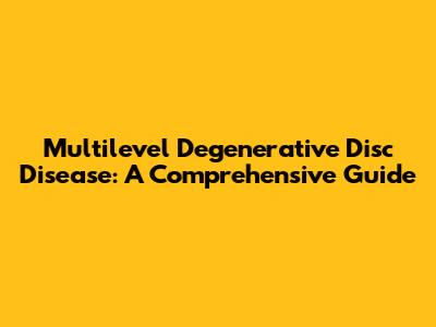 Multilevel Degenerative Disc Disease: A Comprehensive Guide