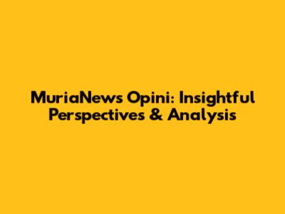 MuriaNews Opini: Insightful Perspectives & Analysis