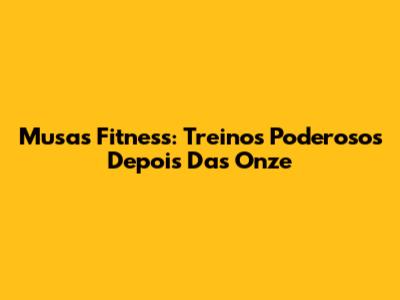 Musas Fitness: Treinos Poderosos Depois Das Onze