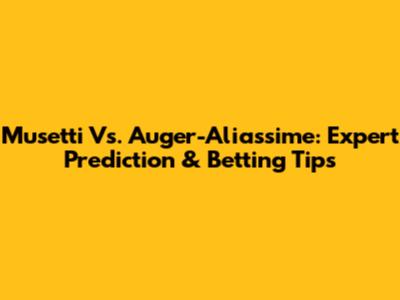 Musetti Vs. Auger-Aliassime: Expert Prediction & Betting Tips