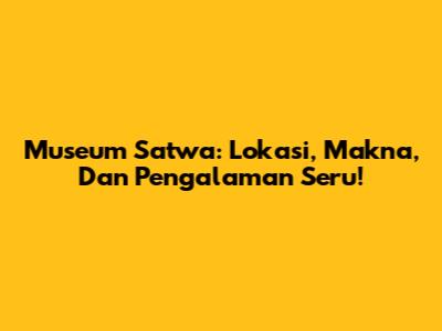 Museum Satwa: Lokasi, Makna, Dan Pengalaman Seru!