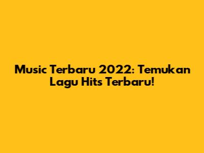 Music Terbaru 2022: Temukan Lagu Hits Terbaru!