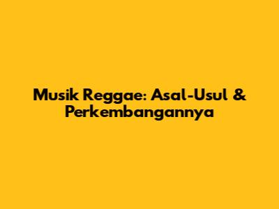 Musik Reggae: Asal-Usul & Perkembangannya