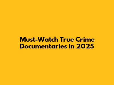 Must-Watch True Crime Documentaries In 2025