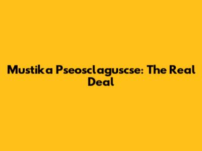 Mustika Pseosclaguscse: The Real Deal