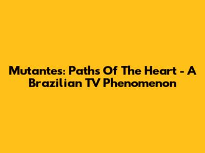 Mutantes: Paths Of The Heart - A Brazilian TV Phenomenon
