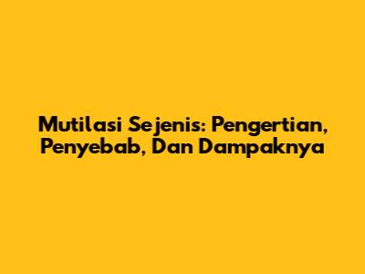 Mutilasi Sejenis: Pengertian, Penyebab, Dan Dampaknya