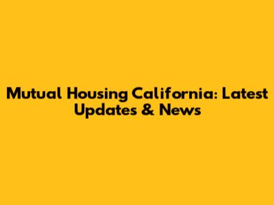 Mutual Housing California: Latest Updates & News