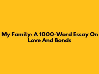 My Family: A 1000-Word Essay On Love And Bonds