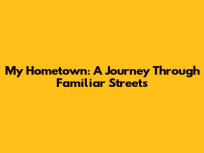 My Hometown: A Journey Through Familiar Streets