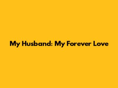My Husband: My Forever Love