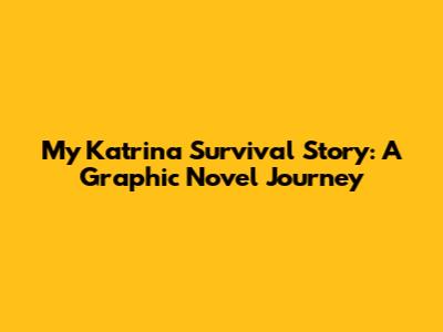 My Katrina Survival Story: A Graphic Novel Journey