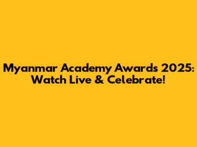 Myanmar Academy Awards 2025: Watch Live & Celebrate!