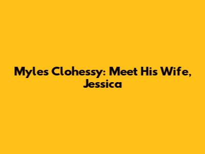 Myles Clohessy: Meet His Wife, Jessica