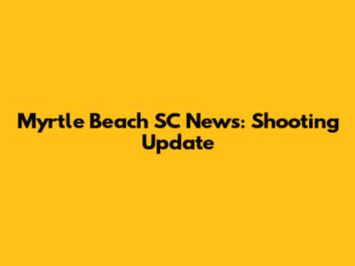 Myrtle Beach SC News: Shooting Update